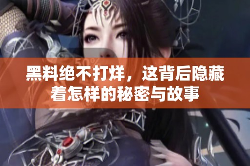 黑料绝不打烊，这背后隐藏着怎样的秘密与故事