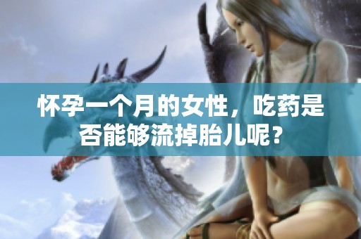怀孕一个月的女性，吃药是否能够流掉胎儿呢？