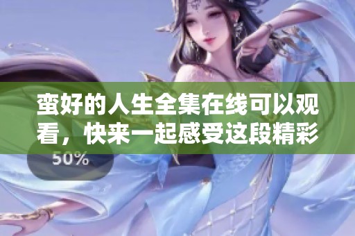 蛮好的人生全集在线可以观看，快来一起感受这段精彩旅程吧