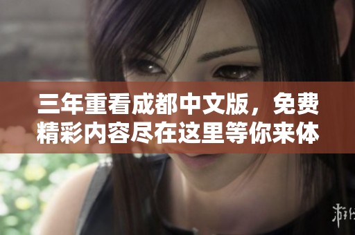三年重看成都中文版，免费精彩内容尽在这里等你来体验