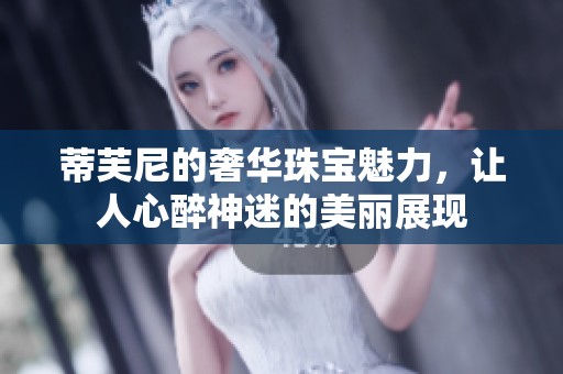 蒂芙尼的奢华珠宝魅力，让人心醉神迷的美丽展现