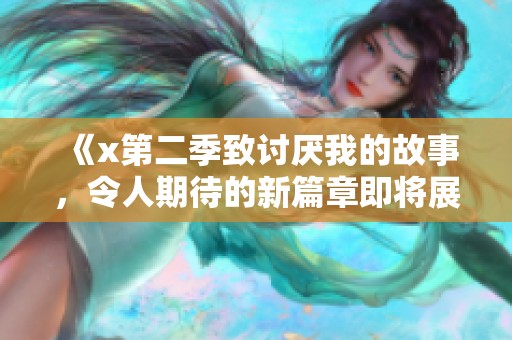 《x第二季致讨厌我的故事，令人期待的新篇章即将展开》