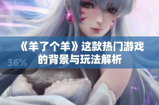 《羊了个羊》这款热门游戏的背景与玩法解析