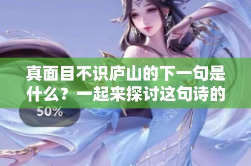 真面目不识庐山的下一句是什么？一起来探讨这句诗的深意吧！
