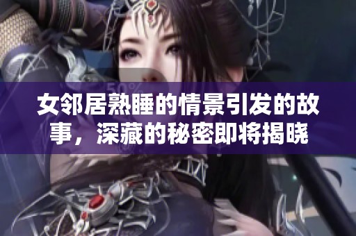 女邻居熟睡的情景引发的故事，深藏的秘密即将揭晓