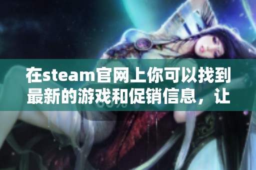 在steam官网上你可以找到最新的游戏和促销信息，让你不再错过精彩内容。