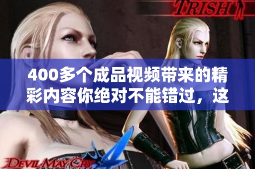 400多个成品视频带来的精彩内容你绝对不能错过，这里有你想要的所有视频资源！