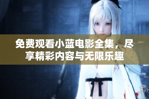 免费观看小蓝电影全集，尽享精彩内容与无限乐趣