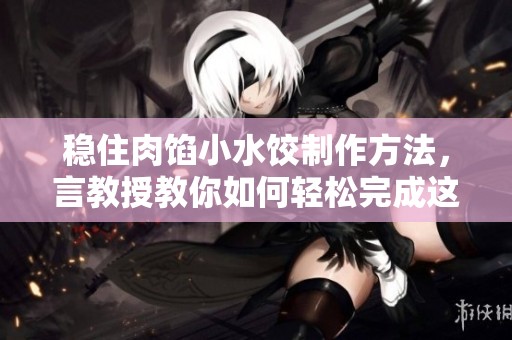 稳住肉馅小水饺制作方法，言教授教你如何轻松完成这个美味。