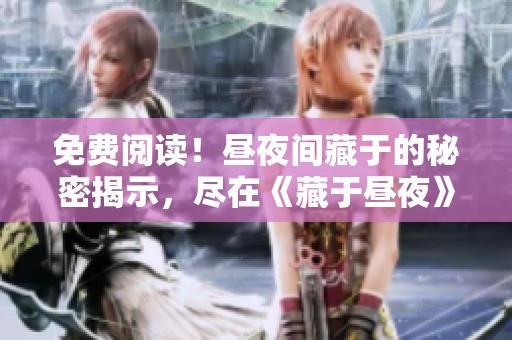 免费阅读！昼夜间藏于的秘密揭示，尽在《藏于昼夜》之中