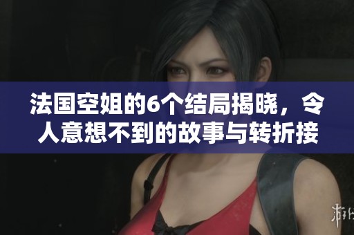 法国空姐的6个结局揭晓，令人意想不到的故事与转折接连发生