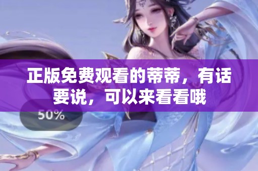 正版免费观看的蒂蒂，有话要说，可以来看看哦