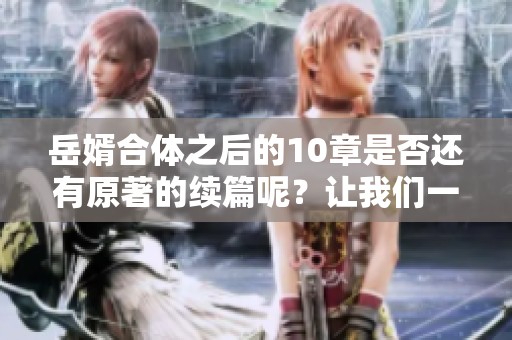 岳婿合体之后的10章是否还有原著的续篇呢？让我们一探究竟！