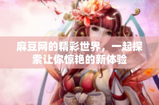 麻豆网的精彩世界，一起探索让你惊艳的新体验