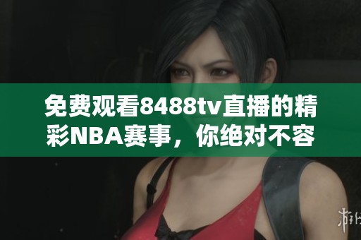 免费观看8488tv直播的精彩NBA赛事，你绝对不容错过！