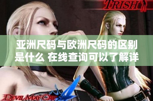 亚洲尺码与欧洲尺码的区别是什么 在线查询可以了解详细信息