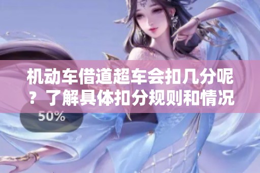 机动车借道超车会扣几分呢？了解具体扣分规则和情况非常重要