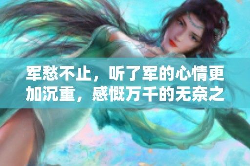 军愁不止，听了军的心情更加沉重，感慨万千的无奈之声