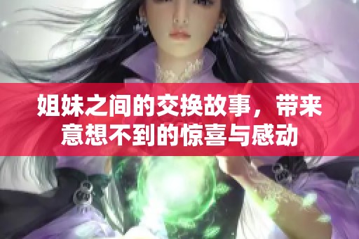 姐妹之间的交换故事，带来意想不到的惊喜与感动