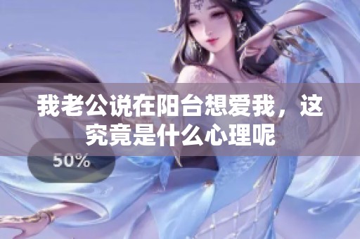 我老公说在阳台想爱我，这究竟是什么心理呢
