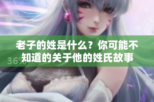 老子的姓是什么？你可能不知道的关于他的姓氏故事