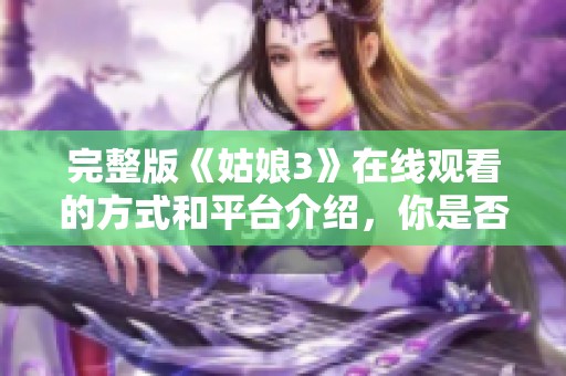 完整版《姑娘3》在线观看的方式和平台介绍，你是否已经准备好？