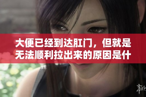 大便已经到达肛门，但就是无法顺利拉出来的原因是什么呢