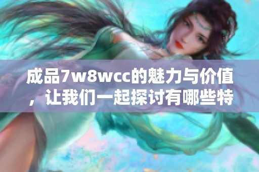 成品7w8wcc的魅力与价值，让我们一起探讨有哪些特别之处