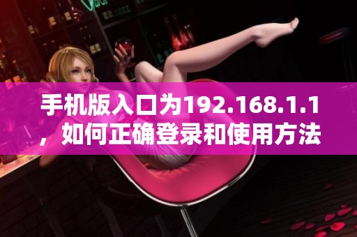 手机版入口为192.168.1.1，如何正确登录和使用方法介绍
