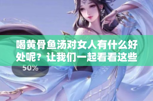 喝黄骨鱼汤对女人有什么好处呢？让我们一起看看这些神奇的效果吧