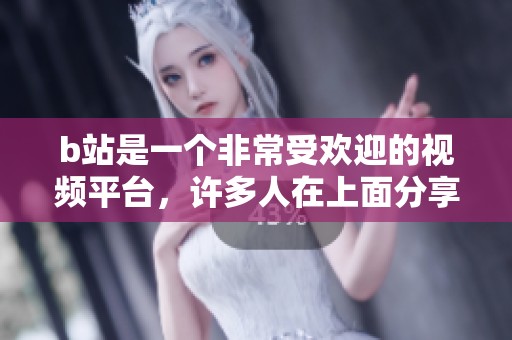b站是一个非常受欢迎的视频平台，许多人在上面分享自己的创作和观看精彩内容
