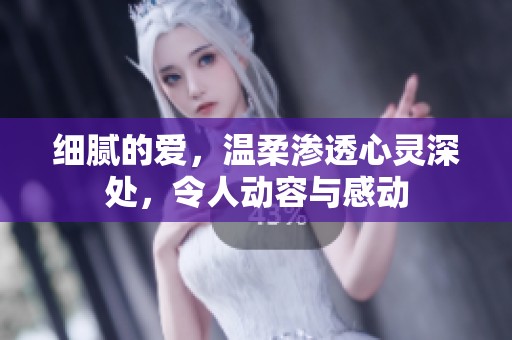 细腻的爱，温柔渗透心灵深处，令人动容与感动