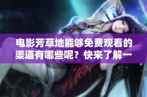 电影芳草地能够免费观看的渠道有哪些呢？快来了解一下吧！