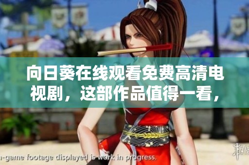 向日葵在线观看免费高清电视剧，这部作品值得一看，精彩剧情引人入胜！