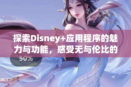 探索Disney+应用程序的魅力与功能，感受无与伦比的观影新体验