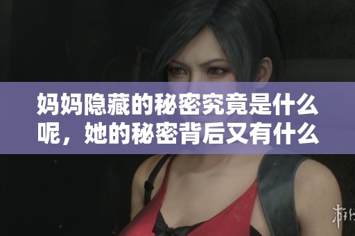 妈妈隐藏的秘密究竟是什么呢，她的秘密背后又有什么故事呢
