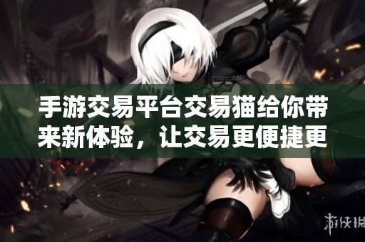 手游交易平台交易猫给你带来新体验，让交易更便捷更安全