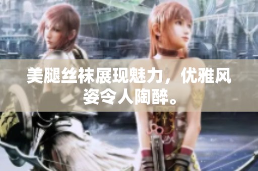 美腿丝袜展现魅力，优雅风姿令人陶醉。