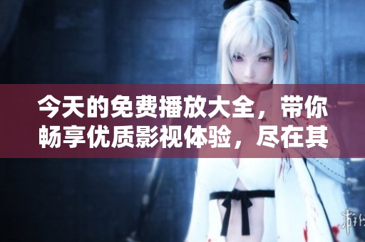 今天的免费播放大全，带你畅享优质影视体验，尽在其中！