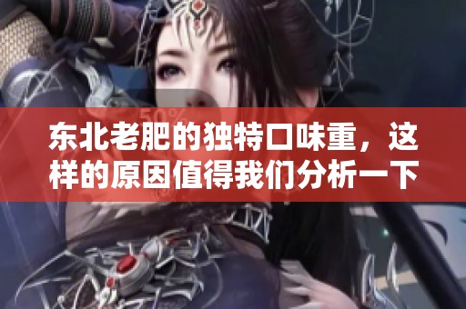 东北老肥的独特口味重，这样的原因值得我们分析一下