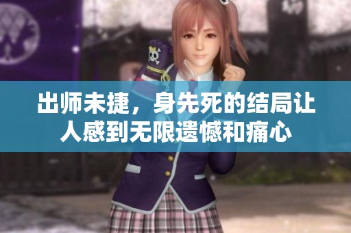 出师未捷，身先死的结局让人感到无限遗憾和痛心