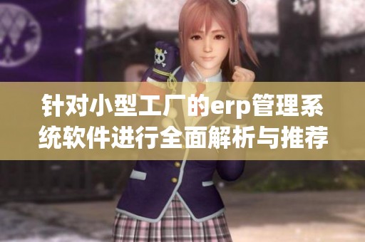 针对小型工厂的erp管理系统软件进行全面解析与推荐