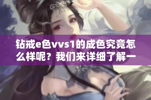 钻戒e色vvs1的成色究竟怎么样呢？我们来详细了解一下吧！