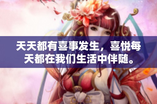 天天都有喜事发生，喜悦每天都在我们生活中伴随。