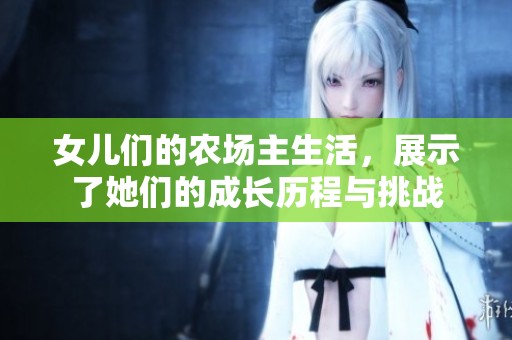 女儿们的农场主生活，展示了她们的成长历程与挑战