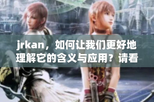 jrkan，如何让我们更好地理解它的含义与应用？请看以下详细解析与解读。