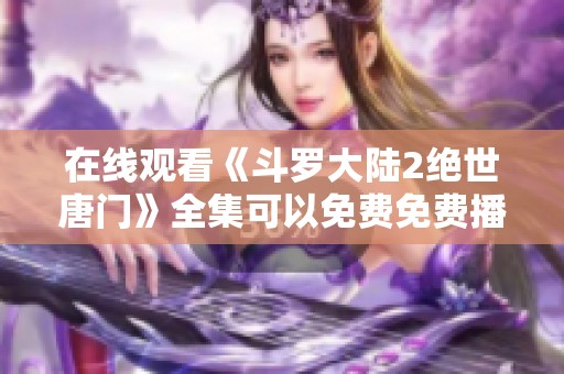在线观看《斗罗大陆2绝世唐门》全集可以免费免费播放的方式有哪些呢