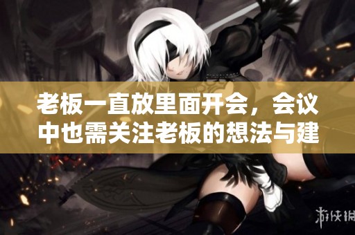 老板一直放里面开会，会议中也需关注老板的想法与建议