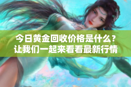 今日黄金回收价格是什么？让我们一起来看看最新行情！