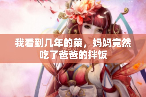 我看到几年的菜，妈妈竟然吃了爸爸的拌饭